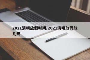 2021清明放假时间/2021清明放假放几天