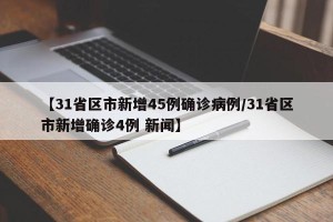 【31省区市新增45例确诊病例/31省区市新增确诊4例 新闻】