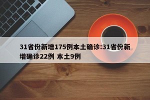 31省份新增175例本土确诊:31省份新增确诊22例 本土9例