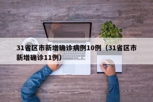 31省区市新增确诊病例10例（31省区市新增确诊11例）