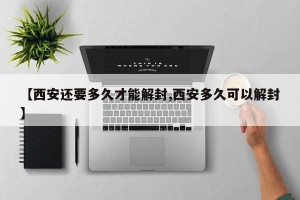 【西安还要多久才能解封,西安多久可以解封】