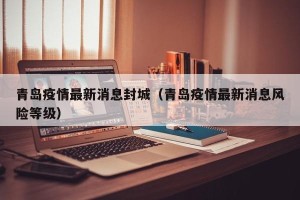 青岛疫情最新消息封城（青岛疫情最新消息风险等级）