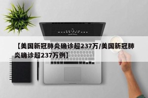 【美国新冠肺炎确诊超237万/美国新冠肺炎确诊超237万例】