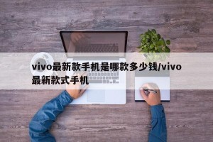 vivo最新款手机是哪款多少钱/vivo最新款式手机