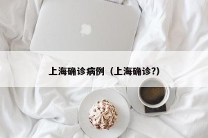 上海确诊病例（上海确诊?）