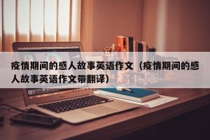 疫情期间的感人故事英语作文（疫情期间的感人故事英语作文带翻译）