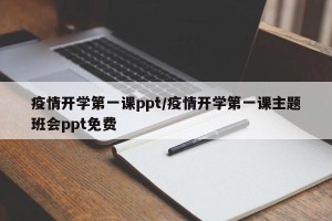 疫情开学第一课ppt/疫情开学第一课主题班会ppt免费