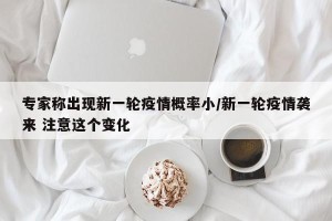 专家称出现新一轮疫情概率小/新一轮疫情袭来 注意这个变化