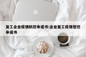 复工企业疫情防控承诺书:企业复工疫情管控承诺书
