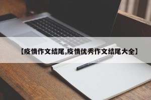 【疫情作文结尾,疫情优秀作文结尾大全】