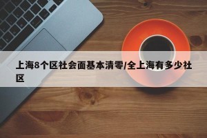 上海8个区社会面基本清零/全上海有多少社区