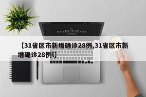 【31省区市新增确诊28例,31省区市新增确诊28例l】
