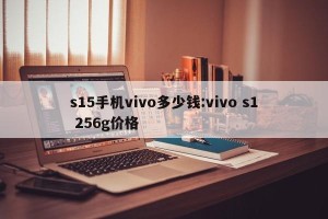 s15手机vivo多少钱:vivo s1 256g价格