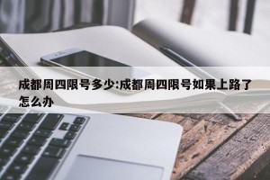 成都周四限号多少:成都周四限号如果上路了怎么办
