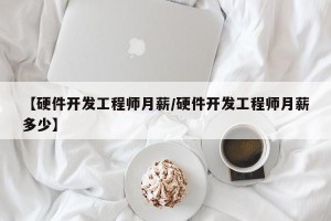 【硬件开发工程师月薪/硬件开发工程师月薪多少】