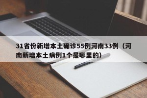 31省份新增本土确诊55例河南33例（河南新增本土病例1个是哪里的）