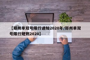 【郑州单双号限行通知2020年/郑州单双号限行规则2020】