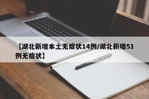 【湖北新增本土无症状14例/湖北新增51例无症状】