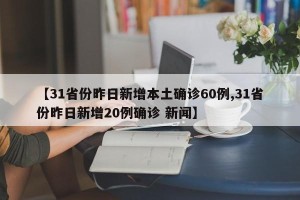 【31省份昨日新增本土确诊60例,31省份昨日新增20例确诊 新闻】