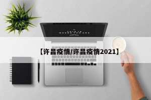 【许昌疫情/许昌疫情2021】