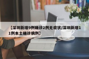 【深圳新增9例确诊2例无症状/深圳新增11例本土确诊病例】