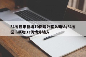 31省区市新增10例境外输入确诊/31省区市新增33例境外输入
