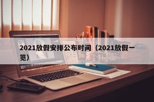 2021放假安排公布时间（2021放假一览）