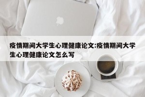 疫情期间大学生心理健康论文:疫情期间大学生心理健康论文怎么写
