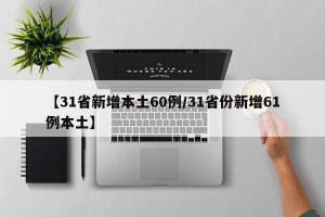 【31省新增本土60例/31省份新增61例本土】