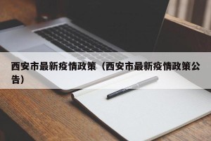 西安市最新疫情政策（西安市最新疫情政策公告）