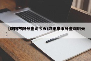 【咸阳市限号查询今天/咸阳市限号查询明天】