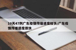 10天47例广东疫情传播速度极快/广东疫情传播速度很快