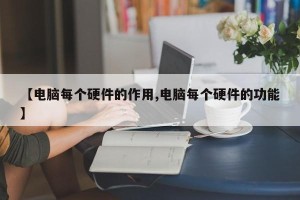 【电脑每个硬件的作用,电脑每个硬件的功能】