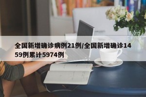 全国新增确诊病例21例/全国新增确诊1459例累计5974例
