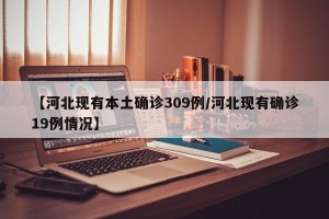 【河北现有本土确诊309例/河北现有确诊19例情况】