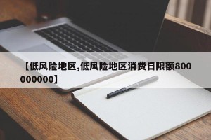 【低风险地区,低风险地区消费日限额800000000】