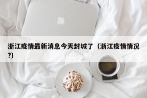 浙江疫情最新消息今天封城了（浙江疫情情况?）