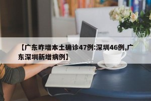 【广东昨增本土确诊47例:深圳46例,广东深圳新增病例】