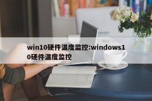 win10硬件温度监控:windows10硬件温度监控