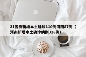 31省份新增本土确诊110例河南87例（河南新增本土确诊病例328例）