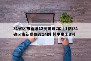 31省区市新增12例确诊:本土1例/31省区市新增确诊14例 其中本土9例