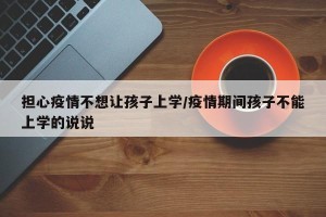 担心疫情不想让孩子上学/疫情期间孩子不能上学的说说