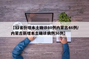 【31省份增本土确诊80例内蒙古46例/内蒙古新增本土确诊病例36例】