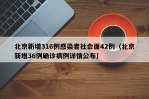 北京新增316例感染者社会面42例（北京新增36例确诊病例详情公布）
