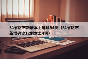 31省区市新增本土确诊94例（31省区市新增确诊12例本土4例）