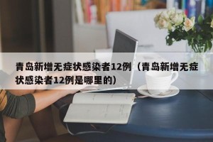 青岛新增无症状感染者12例（青岛新增无症状感染者12例是哪里的）