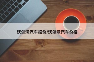 沃尔沃汽车报价/沃尔沃汽车价格