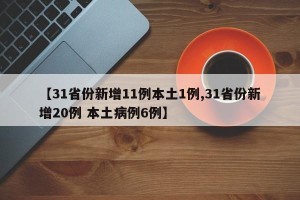 【31省份新增11例本土1例,31省份新增20例 本土病例6例】