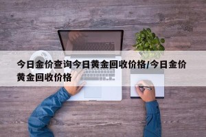 今日金价查询今日黄金回收价格/今日金价 黄金回收价格