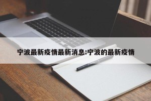宁波最新疫情最新消息:宁波的最新疫情